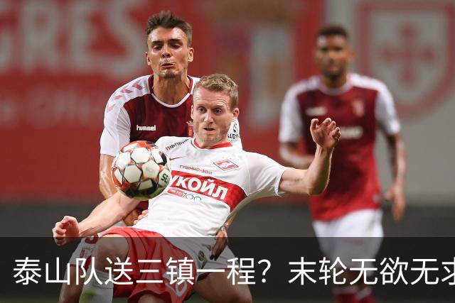 泰山队送三镇一程？末轮无欲无求战成都，唐田早已定调，大连自己先争气