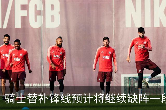 骑士替补锋线预计将继续缺阵一段时间，这对他的生涯会造成影响？